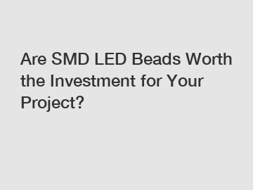Are SMD LED Beads Worth the Investment for Your Project?