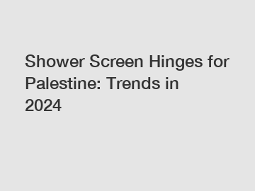 Shower Screen Hinges for Palestine: Trends in 2024