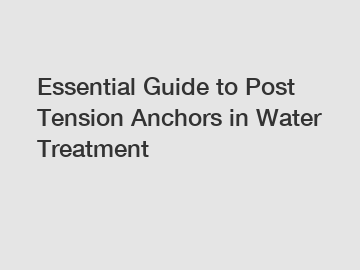 Essential Guide to Post Tension Anchors in Water Treatment