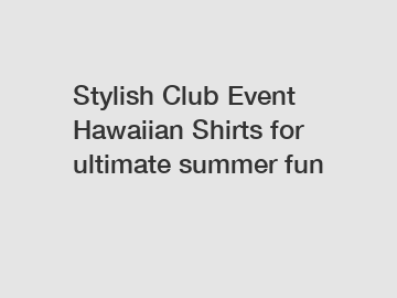 Stylish Club Event Hawaiian Shirts for ultimate summer fun