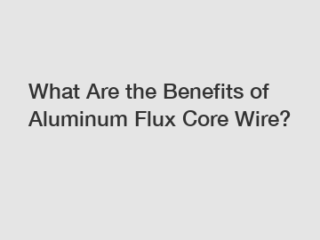 What Are the Benefits of Aluminum Flux Core Wire?