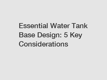 Essential Water Tank Base Design: 5 Key Considerations