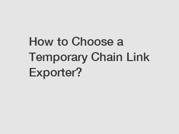 How to Choose a Temporary Chain Link Exporter?