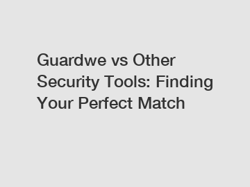 Guardwe vs Other Security Tools: Finding Your Perfect Match