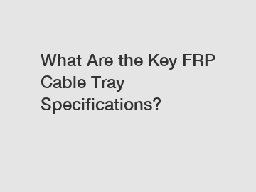 What Are the Key FRP Cable Tray Specifications?