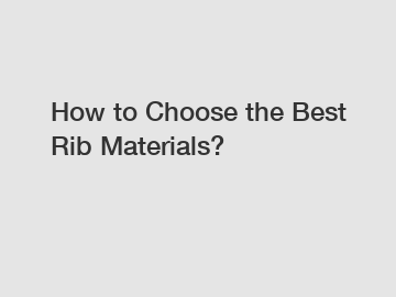 How to Choose the Best Rib Materials?