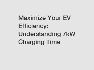 Maximize Your EV Efficiency: Understanding 7kW Charging Time Maximize Your EV Efficiency: Understanding 7kW Charging Time