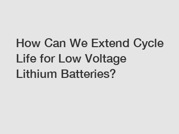 How Can We Extend Cycle Life for Low Voltage Lithium Batteries?