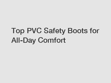 Top PVC Safety Boots for All-Day Comfort