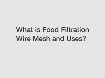 What is Food Filtration Wire Mesh and Uses?