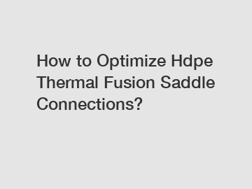 How to Optimize Hdpe Thermal Fusion Saddle Connections?