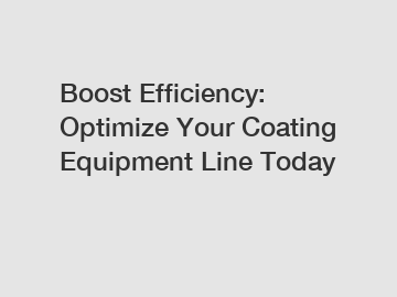 Boost Efficiency: Optimize Your Coating Equipment Line Today