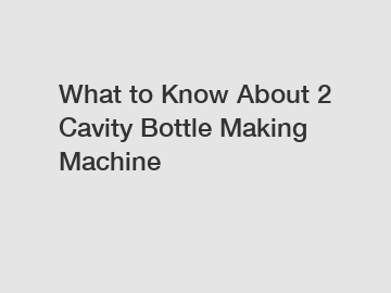 What to Know About 2 Cavity Bottle Making Machine