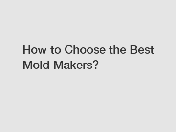How to Choose the Best Mold Makers? How to Choose the Best Mold Makers?