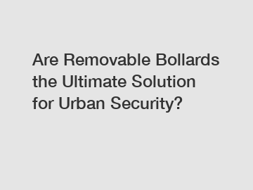 Are Removable Bollards the Ultimate Solution for Urban Security?