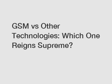 GSM vs Other Technologies: Which One Reigns Supreme?