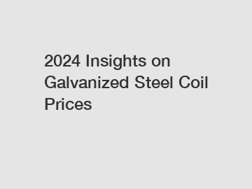 2024 Insights on Galvanized Steel Coil Prices