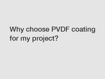 Why choose PVDF coating for my project?