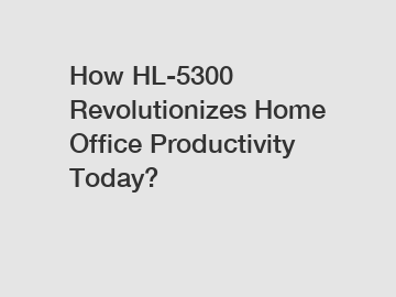 How HL-5300 Revolutionizes Home Office Productivity Today?