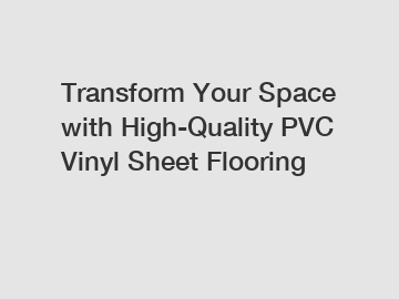 Transform Your Space with High-Quality PVC Vinyl Sheet Flooring
