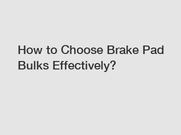 How to Choose Brake Pad Bulks Effectively?