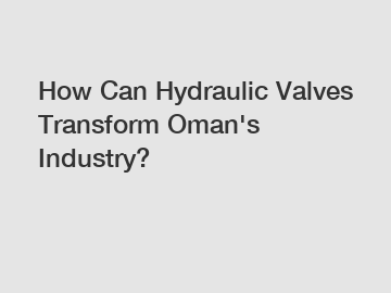 How Can Hydraulic Valves Transform Oman's Industry?