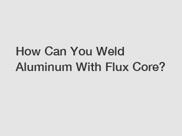 How Can You Weld Aluminum With Flux Core?