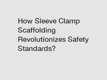 How Sleeve Clamp Scaffolding Revolutionizes Safety Standards?