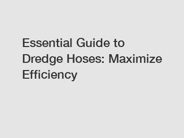 Essential Guide to Dredge Hoses: Maximize Efficiency