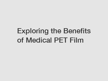 Exploring the Benefits of Medical PET Film