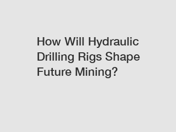 How Will Hydraulic Drilling Rigs Shape Future Mining?