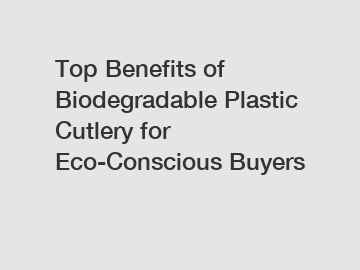 Top Benefits of Biodegradable Plastic Cutlery for Eco-Conscious Buyers