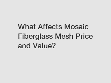 What Affects Mosaic Fiberglass Mesh Price and Value?