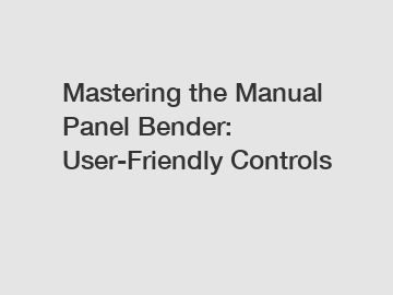 Mastering the Manual Panel Bender: User-Friendly Controls