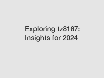 Exploring tz8167: Insights for 2024