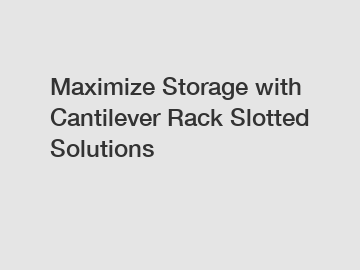 Maximize Storage with Cantilever Rack Slotted Solutions