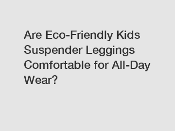 Are Eco-Friendly Kids Suspender Leggings Comfortable for All-Day Wear?