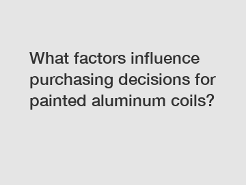 What factors influence purchasing decisions for painted aluminum coils?