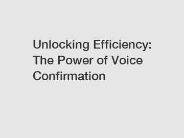 Unlocking Efficiency: The Power of Voice Confirmation