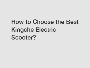 How to Choose the Best Kingche Electric Scooter?