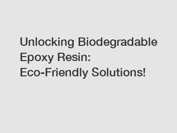 Unlocking Biodegradable Epoxy Resin: Eco-Friendly Solutions!