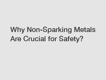 Why Non-Sparking Metals Are Crucial for Safety?