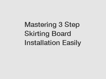 Mastering 3 Step Skirting Board Installation Easily