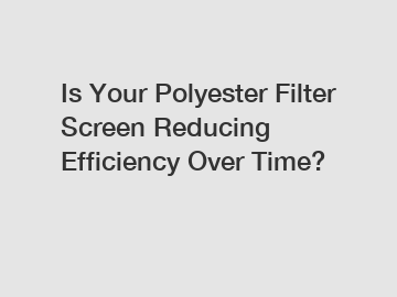 Is Your Polyester Filter Screen Reducing Efficiency Over Time?