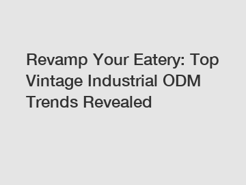 Revamp Your Eatery: Top Vintage Industrial ODM Trends Revealed