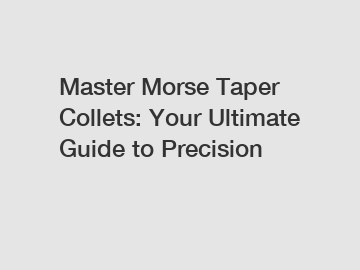 Master Morse Taper Collets: Your Ultimate Guide to Precision