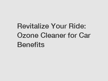 Revitalize Your Ride: Ozone Cleaner for Car Benefits