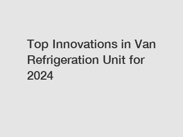 Top Innovations in Van Refrigeration Unit for 2024