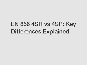 EN 856 4SH vs 4SP: Key Differences Explained