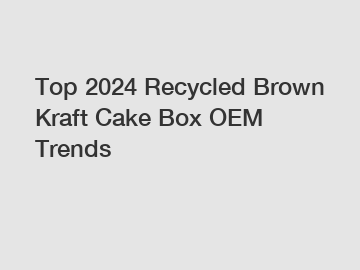Top 2024 Recycled Brown Kraft Cake Box OEM Trends